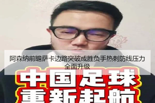 阿森纳前瞻萨卡边路突破成胜负手热刺防线压力全面升级